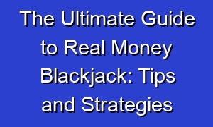 The Ultimate Guide to Real Money Blackjack: Tips and Strategies