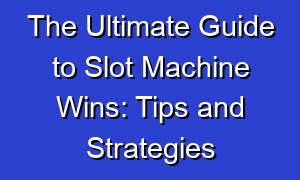 The Ultimate Guide to Slot Machine Wins: Tips and Strategies