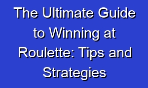 The Ultimate Guide to Winning at Roulette: Tips and Strategies