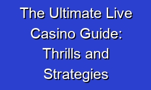 The Ultimate Live Casino Guide: Thrills and Strategies