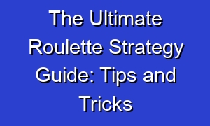 The Ultimate Roulette Strategy Guide: Tips and Tricks