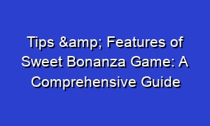 Tips & Features of Sweet Bonanza Game: A Comprehensive Guide