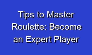 Tips to Master Roulette: Become an Expert Player