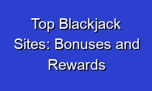 Top Blackjack Sites: Bonuses and Rewards
