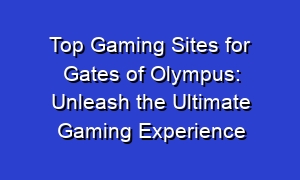 Top Gaming Sites for Gates of Olympus: Unleash the Ultimate Gaming Experience