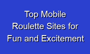 Top Mobile Roulette Sites for Fun and Excitement