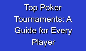 Top Poker Tournaments: A Guide for Every Player