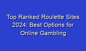 Top Ranked Roulette Sites 2024: Best Options for Online Gambling
