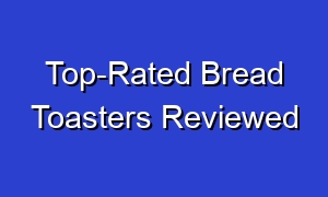 Top-Rated Bread Toasters Reviewed