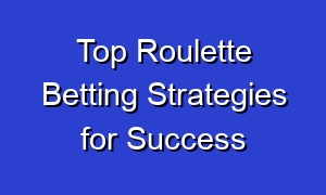 Top Roulette Betting Strategies for Success