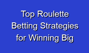 Top Roulette Betting Strategies for Winning Big