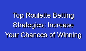 Top Roulette Betting Strategies: Increase Your Chances of Winning