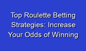 Top Roulette Betting Strategies: Increase Your Odds of Winning