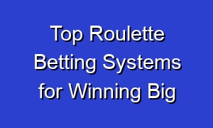 Top Roulette Betting Systems for Winning Big