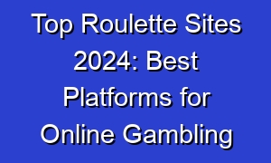 Top Roulette Sites 2024: Best Platforms for Online Gambling