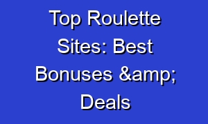 Top Roulette Sites: Best Bonuses & Deals