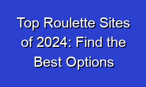 Top Roulette Sites of 2024: Find the Best Options