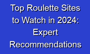 Top Roulette Sites to Watch in 2024: Expert Recommendations