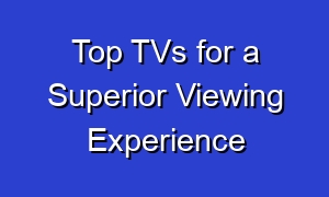 Top TVs for a Superior Viewing Experience