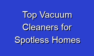 Top Vacuum Cleaners for Spotless Homes