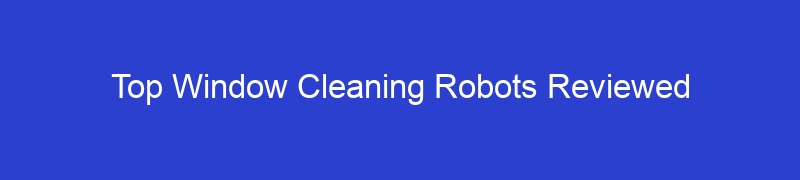 Top Window Cleaning Robots Reviewed