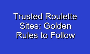 Trusted Roulette Sites: Golden Rules to Follow