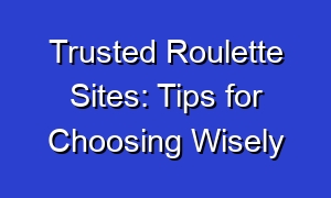 Trusted Roulette Sites: Tips for Choosing Wisely