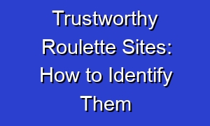 Trustworthy Roulette Sites: How to Identify Them