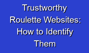 Trustworthy Roulette Websites: How to Identify Them