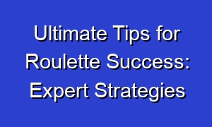 Ultimate Tips for Roulette Success: Expert Strategies