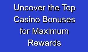 Uncover the Top Casino Bonuses for Maximum Rewards