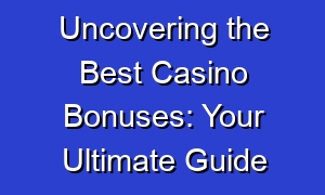 Uncovering the Best Casino Bonuses: Your Ultimate Guide