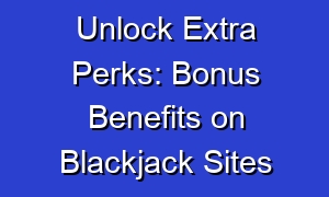 Unlock Extra Perks: Bonus Benefits on Blackjack Sites