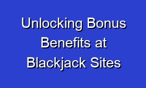 Unlocking Bonus Benefits at Blackjack Sites