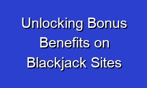 Unlocking Bonus Benefits on Blackjack Sites