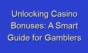 Unlocking Casino Bonuses: A Smart Guide for Gamblers