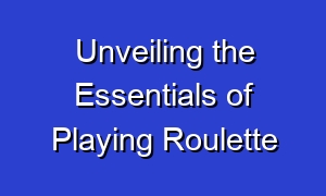 Unveiling the Essentials of Playing Roulette