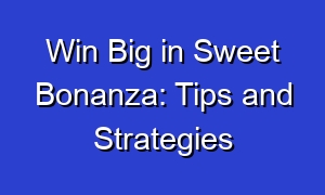 Win Big in Sweet Bonanza: Tips and Strategies