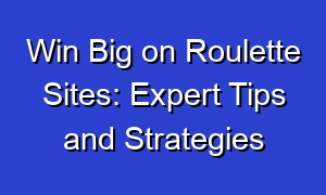 Win Big on Roulette Sites: Expert Tips and Strategies