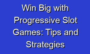 Win Big with Progressive Slot Games: Tips and Strategies