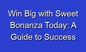 Win Big with Sweet Bonanza Today: A Guide to Success