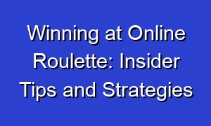 Winning at Online Roulette: Insider Tips and Strategies