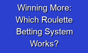 Winning More: Which Roulette Betting System Works?