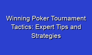 Winning Poker Tournament Tactics: Expert Tips and Strategies