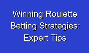 Winning Roulette Betting Strategies: Expert Tips
