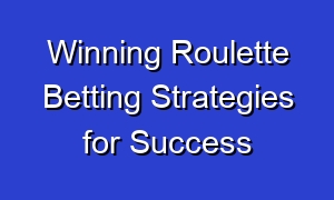 Winning Roulette Betting Strategies for Success