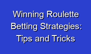 Winning Roulette Betting Strategies: Tips and Tricks