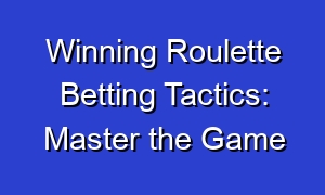 Winning Roulette Betting Tactics: Master the Game