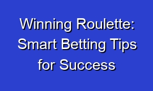 Winning Roulette: Smart Betting Tips for Success
