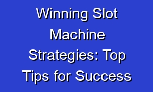 Winning Slot Machine Strategies: Top Tips for Success